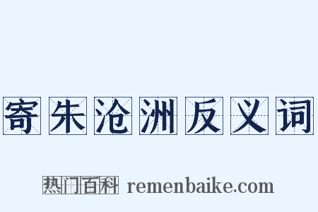 寄朱沧洲反义词是什么意思的图片